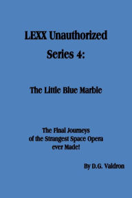 Title: LEXX Unauthorized, Series 4: The Little Blue Marble (LEXX Unauthorized, the making of, #4), Author: D.G. Valdron