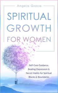 Title: Spiritual Growth for Women: Self-Care Guidance, Beating Depression & Secret Habits for Spiritual Blocks & Boundaries (Divine Feminine Energy Awakening, #4), Author: Angela Grace