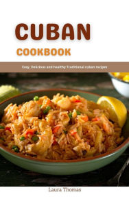 Title: Cuban Cookbook: Easy, Delicious and Healthy Traditional Cuban Recipes, Author: Laura Thomas
