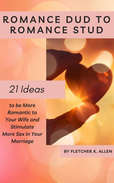Romance Dud to Romance Stud 21 Ideas to be More Romantic to Your Wife and Stimulate More Sex in Your Marriage by Fletcher K photo