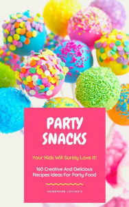 Title: Party Snacks - Your Kids Will Surely Love It! 160 Creative And Delicious Recipes Ideas For Party Food, Author: Homemade Loving's