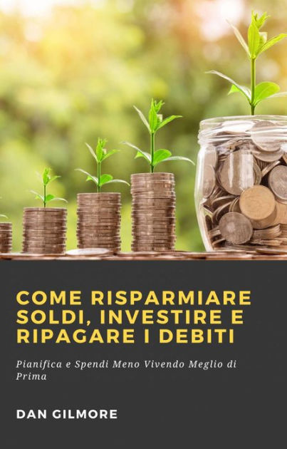 Come Risparmiare Soldi, Investire e Ripagare i Debiti|eBook