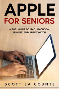 Title: Apple For Seniors: A 2021 Guide to iPad, MacBook, iPhone, and Apple Watch, Author: Scott La Counte