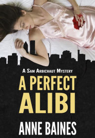 Title: A Perfect Alibi (Sam Arbichaut Mysteries, #1), Author: Anne Baines