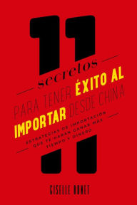 Title: 11 Secretos para tener éxito al importar desde China, Author: Giselle Bonet