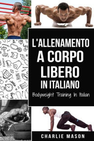 Title: L'Allenamento a Corpo Libero In italiano/ Bodyweight Training In Italian, Author: Charlie Mason