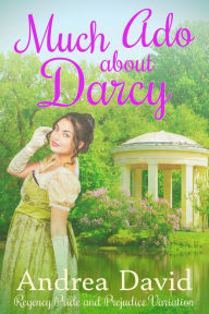 Title: Much Ado About Darcy: A Regency Pride and Prejudice Variation, Author: Andrea David