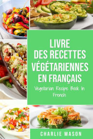 Title: Livre Des Recettes Végétariennes En Français/ Vegetarian Recipe Book In French, Author: Charlie Mason