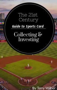 Title: The 21st Century Guide to Sports Card Collecting & Investing, Author: Terry Wilber