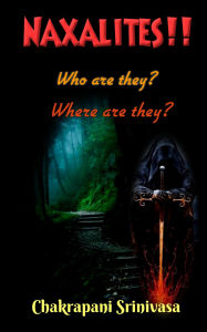 Title: Naxalites! Who are they? Where are they?, Author: chakrapani srinivasa