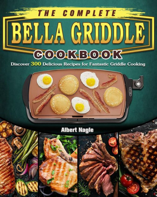 The Complete BELLA Griddle CookbookDiscover 300 Delicious Recipes for Fantastic Griddle Cooking
