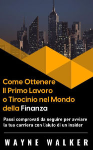 Title: Come Ottenere Il Primo Lavoro o Tirocinio nel Mondo della Finanza, Author: Wayne Walker