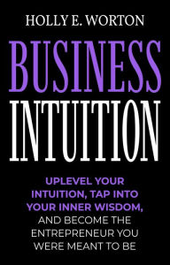 Title: Business Intuition: Tools to Help You Trust Your Own Instincts, Connect with Your Inner Compass, and Easily Make the Right Decisions (Business Mindset), Author: Holly Worton