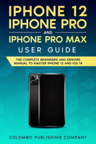 Title: iPhone 12, iPhone Pro, and iPhone Pro Max User Guide, Author: Colombo Publishing Company