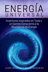 Title: Energía Universal: Inventores inspirados en Tesla y un camino consciente hacia la abundancia de energía, Author: Jeane Manning