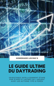 Title: Le Guide Ultime Du Daytrading: Investissez Intelligemment Étape Par Étape Et Gagnez De L'argent Avec Les Actions, CFD & Forex, Author: Homemade Loving's