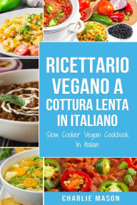 Title: Ricettario Vegano a Cottura Lenta In Italiano/ Slow Cooker Vegan Cookbook In Italian (Italian Edition), Author: Charlie Mason