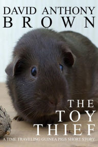 Title: The Toy Thief: A Time Traveling Guinea Pigs Short Story (The Time Traveling Guinea Pigs, #2), Author: David Anthony Brown