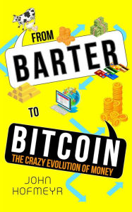 Title: From Barter to Bitcoin - The Crazy Evolution of Money, Author: John Hofmeyr