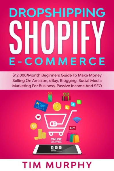 Dropshipping Shopify E-commerce $12,000/Month Beginners Guide To Make Money Selling On Amazon, eBay, Blogging, Social Media Marketing For Business, Passive Income And SEO