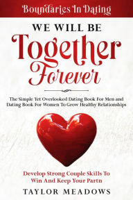 Title: Boundaries In Dating: WE WILL BE TOGETHER FOREVER - The Simple Yet Overlooked Dating book For Men and Dating Book For Women To Gros Healthy Relationships, Author: Taylor Meadows