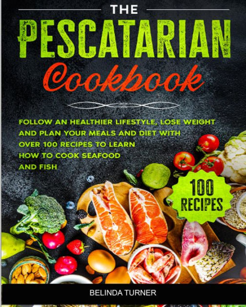 the-pescatarian-cookbook-follow-a-healthier-lifestyle-lose-weight-and-plan-your-meals-and-diet