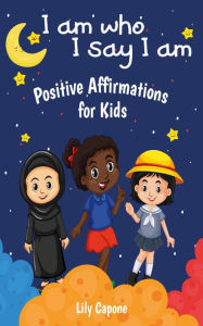 Title: I Am Who I Say I Am: Positive Affirmations for Kids, Author: Lily Capone