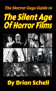 Title: The Horror Guys Guide to The Silent Age of Horror Films (HorrorGuys.com Guides, #4), Author: Brian Schell