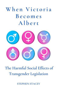 Title: When Victoria Becomes Albert: The Harmful Social Effects of Transgender Legislation (Application of the Principle, #5), Author: Stephen Stacey