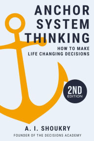 Title: Anchor System Thinking: How to Make Life Changing Decisions, Author: A. I. Shoukry