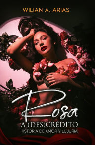Title: Rosa a (Des) Crédito . historia de amor y lujuria, Author: Wilian Arias