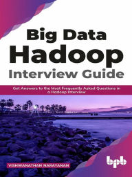 Title: Big Data Hadoop Interview Guide: Get Answers to the Most Frequently Asked Questions in a Hadoop Interview (English Edition), Author: Vishwanathan Narayanan