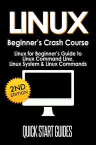 Title: LINUX Beginner's Crash Course: Linux for Beginner's Guide to Linux Command Line, Linux System & Linux Commands, Author: Quick Start Guides