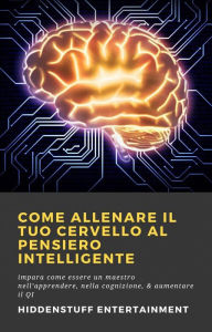 Title: Come allenare il tuo cervello al pensiero intelligente, Author: HiddenStuff Entertainment