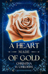 Title: A Heart Made of Gold, Author: Christina H. Childers