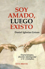 Title: Soy amado, luego existo. Darwinismo, diseño inteligente y fe cristiana, Author: Daniel Iglesias Grèzes