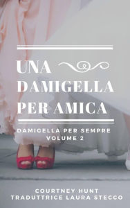 Title: Una damigella per amica (Damigella per sempre - Volume 2), Author: Courtney Hunt