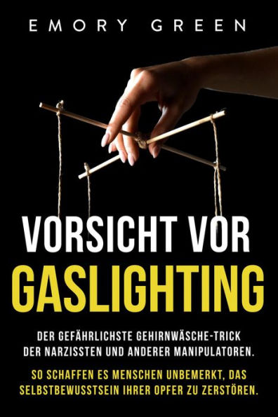 Vorsicht vor Gaslighting: Der gefährlichste Gehirnwäsche-Trick der Narzissten und anderer Manipulatoren. So schaffen es Menschen unbemerkt, das Selbstbewusstsein ihrer Opfer zu zerstören