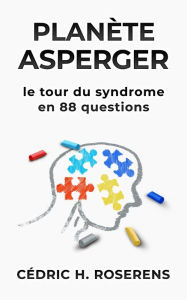 Title: Planète Asperger: Le Tour du Syndrome en 88 Questions, Author: Cédric H. Roserens