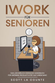 Title: Iwork Für Senioren: Das Lächerlich Einfache Handbuch Für Größere Produktivität Auf Ihrem Mac, Author: Scott La Counte