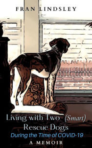 Title: Living with Two (Smart) Rescue Dogs During the Time of COVID-19, Author: Fran Lindsley
