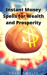 Title: Instant Money Spells for Wealth and Prosperity, Author: Charlz Wolfe