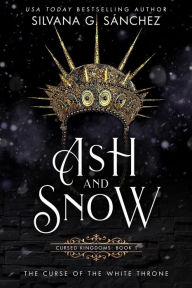 Title: Ash and Snow: The Curse of the White Throne (Cursed Kingdoms, #1), Author: Silvana G. Sánchez