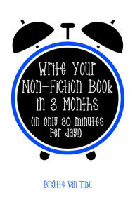 Title: Write Your Non-Fiction Book in 3 Months (In Only 30 Minutes Per Day!), Author: Brigitte van Tuijl