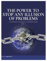 Title: The Power to Stop Any Illusion of Problems: A Summary of Answers to Societal Issues, Author: August Clark