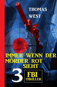 Title: Immer wenn der Mörder rot sieht: 3 FBI Thriller, Author: Thomas West