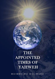 Title: The Appointed Times of Yahweh, Author: MAIMBOLWA MULIWANA