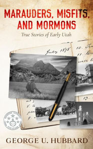 Title: Marauders, Misfits, and Mormons: True Stories of Early Utah, Author: George U. Hubbard