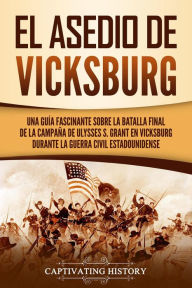 Title: El asedio de Vicksburg: Una guía fascinante sobre la batalla final de la campaña de Ulysses S. Grant en Vicksburg durante la guerra civil estadounidense, Author: Captivating History