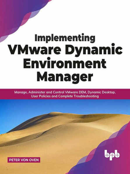 Implementing VMware Dynamic Environment Manager: Manage, Administer and Control VMware DEM, Dynamic Desktop, User Policies and Complete Troubleshooting (English Edition)